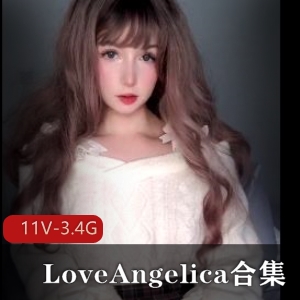 LoveAngelica自拍合集：3.4G视频，11部作品，颜S露脸特写